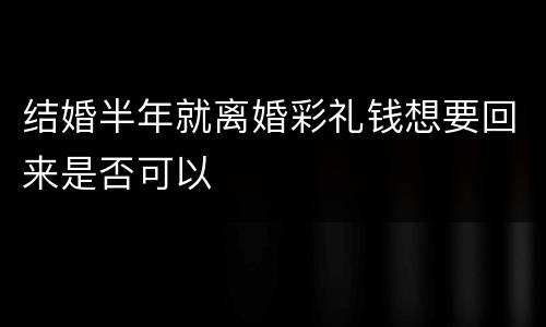 结婚半年就离婚彩礼钱想要回来是否可以