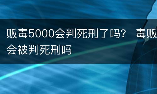 贩毒5000会判死刑了吗？ 毒贩会被判死刑吗