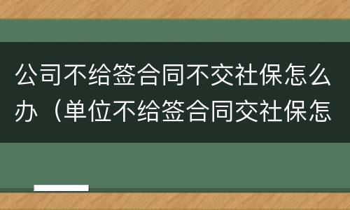 公司不给签合同不交社保怎么办（单位不给签合同交社保怎么办?）