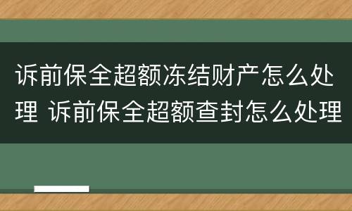 诉前保全超额冻结财产怎么处理 诉前保全超额查封怎么处理