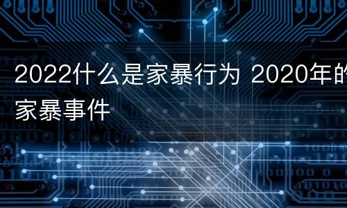 2022什么是家暴行为 2020年的家暴事件