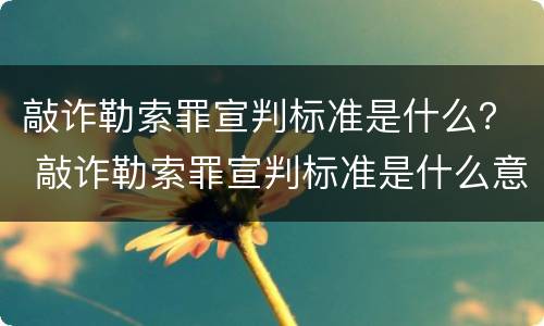 敲诈勒索罪宣判标准是什么？ 敲诈勒索罪宣判标准是什么意思