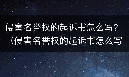 侵害名誉权的起诉书怎么写？（侵害名誉权的起诉书怎么写范文）