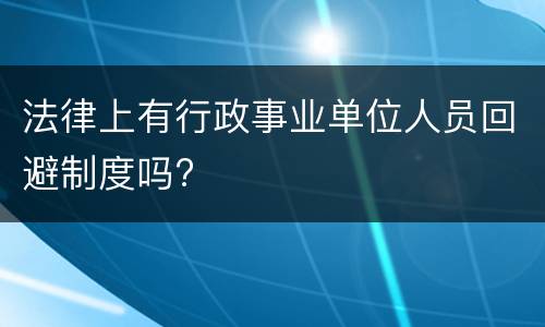 法律上有行政事业单位人员回避制度吗?