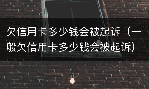 欠信用卡多少钱会被起诉（一般欠信用卡多少钱会被起诉）