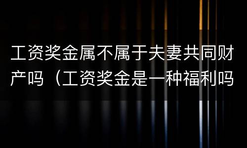 工资奖金属不属于夫妻共同财产吗（工资奖金是一种福利吗）