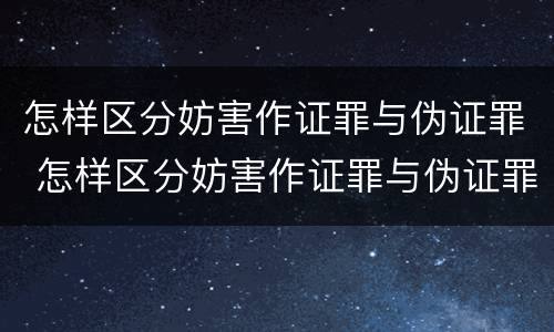 怎样区分妨害作证罪与伪证罪 怎样区分妨害作证罪与伪证罪