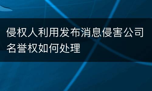 侵权人利用发布消息侵害公司名誉权如何处理