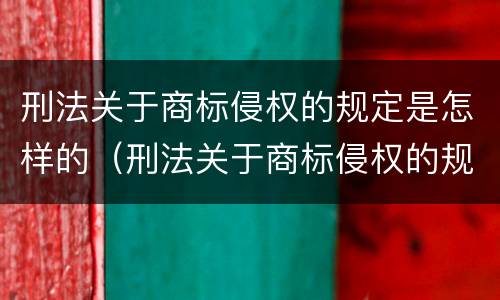 刑法关于商标侵权的规定是怎样的（刑法关于商标侵权的规定是怎样的呢）