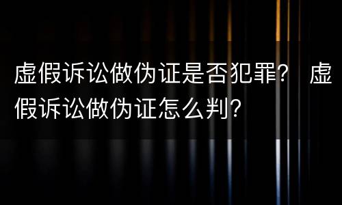 虚假诉讼做伪证是否犯罪？ 虚假诉讼做伪证怎么判?