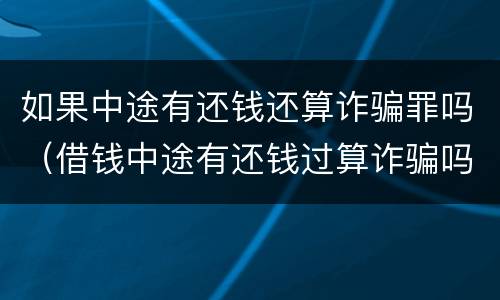 如果中途有还钱还算诈骗罪吗（借钱中途有还钱过算诈骗吗?）