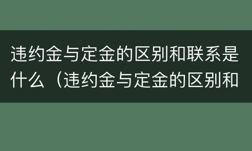 违约金与定金的区别和联系是什么（违约金与定金的区别和联系是什么呢）