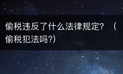 偷税违反了什么法律规定？（偷税犯法吗?）