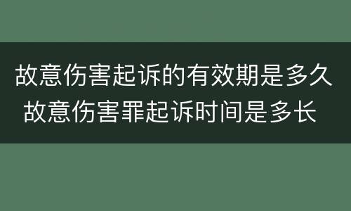 故意伤害起诉的有效期是多久 故意伤害罪起诉时间是多长