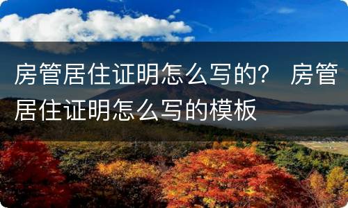 房管居住证明怎么写的？ 房管居住证明怎么写的模板