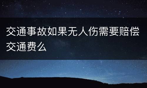 交通事故如果无人伤需要赔偿交通费么