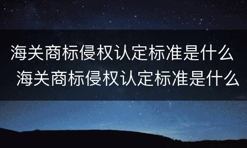 海关商标侵权认定标准是什么 海关商标侵权认定标准是什么意思