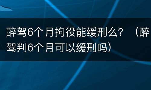 醉驾6个月拘役能缓刑么？（醉驾判6个月可以缓刑吗）