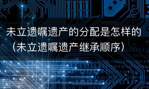 未立遗嘱遗产的分配是怎样的（未立遗嘱遗产继承顺序）