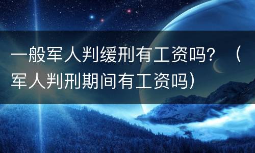 一般军人判缓刑有工资吗？（军人判刑期间有工资吗）