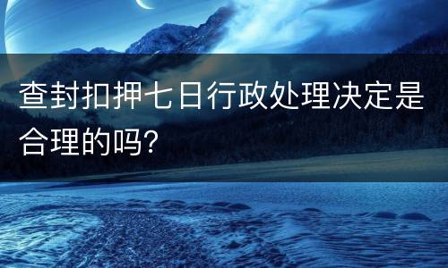 查封扣押七日行政处理决定是合理的吗？