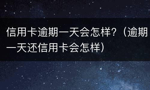 信用卡逾期一天会怎样?（逾期一天还信用卡会怎样）