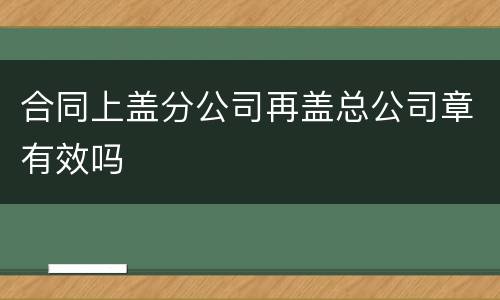 合同上盖分公司再盖总公司章有效吗