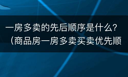 一房多卖的先后顺序是什么？（商品房一房多卖买卖优先顺序）