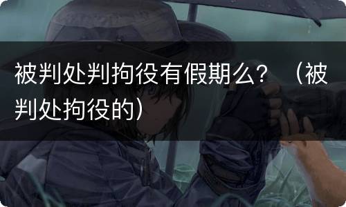 被判处判拘役有假期么？（被判处拘役的）