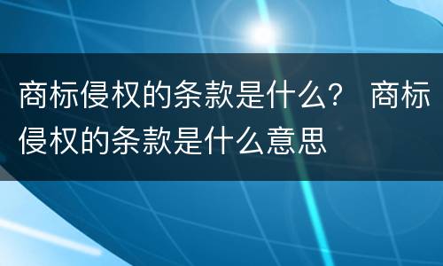 商标侵权的条款是什么？ 商标侵权的条款是什么意思