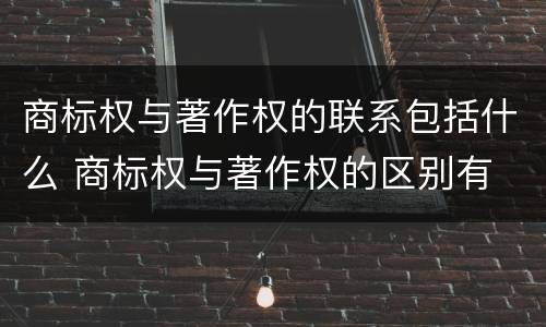 商标权与著作权的联系包括什么 商标权与著作权的区别有