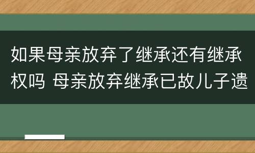 如果母亲放弃了继承还有继承权吗 母亲放弃继承已故儿子遗产