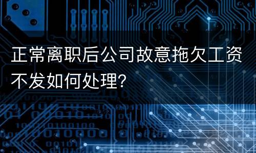 正常离职后公司故意拖欠工资不发如何处理？