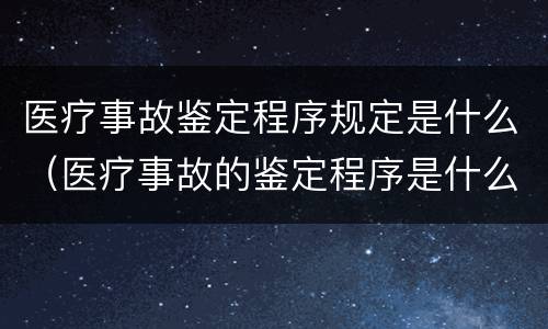 医疗事故鉴定程序规定是什么（医疗事故的鉴定程序是什么）