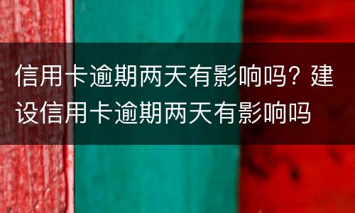 信用卡逾期两天有影响吗? 建设信用卡逾期两天有影响吗