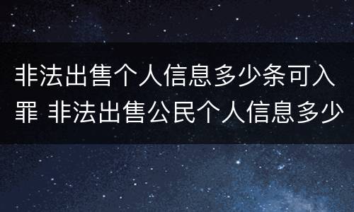 非法出售个人信息多少条可入罪 非法出售公民个人信息多少条