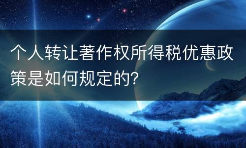 个人转让著作权所得税优惠政策是如何规定的？