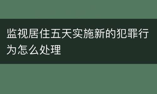 监视居住五天实施新的犯罪行为怎么处理