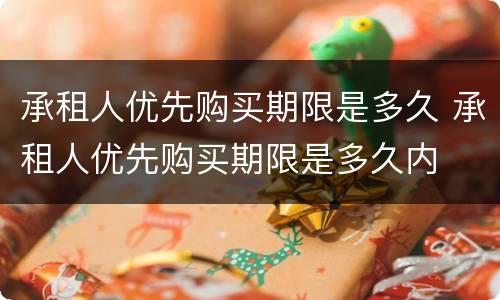 承租人优先购买期限是多久 承租人优先购买期限是多久内