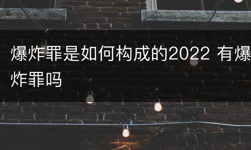 爆炸罪是如何构成的2022 有爆炸罪吗