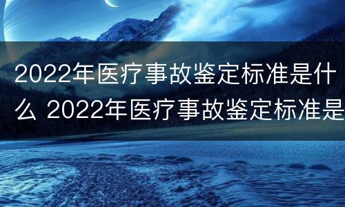 2022年医疗事故鉴定标准是什么 2022年医疗事故鉴定标准是什么意思