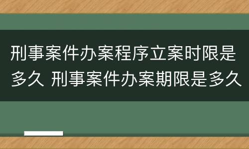 刑事案件办案程序立案时限是多久 刑事案件办案期限是多久