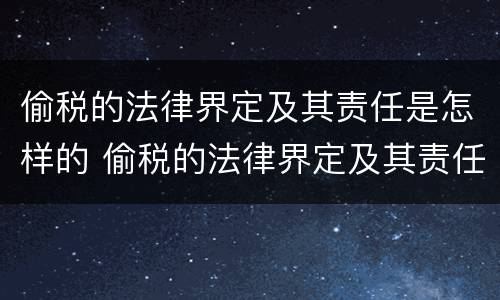 偷税的法律界定及其责任是怎样的 偷税的法律界定及其责任是怎样的法律规定