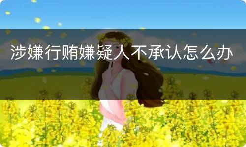 涉嫌行贿嫌疑人不承认怎么办