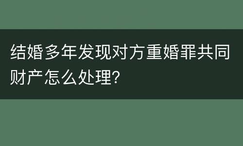 结婚多年发现对方重婚罪共同财产怎么处理？