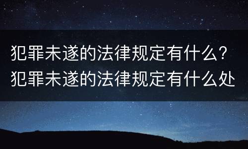 犯罪未遂的法律规定有什么? 犯罪未遂的法律规定有什么处罚