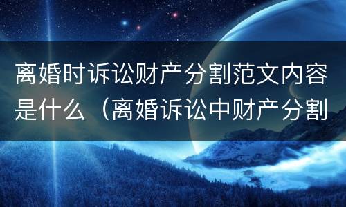 离婚时诉讼财产分割范文内容是什么（离婚诉讼中财产分割相关规定）