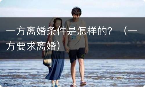 一方离婚条件是怎样的？（一方要求离婚）