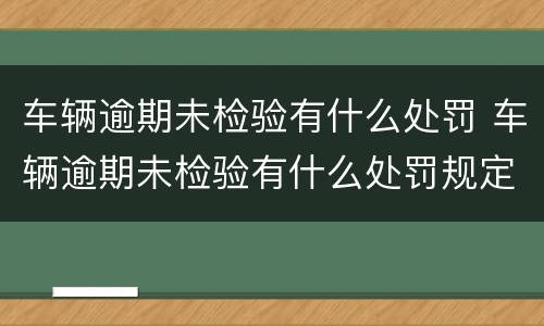 车辆逾期未检验有什么处罚 车辆逾期未检验有什么处罚规定