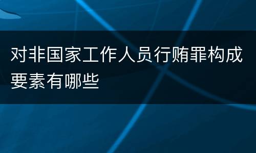 对非国家工作人员行贿罪构成要素有哪些